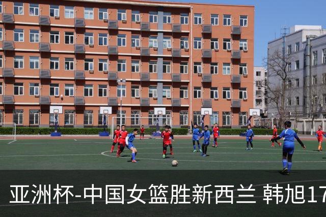 亚洲杯-中国女篮胜新西兰 韩旭17+13李梦10分