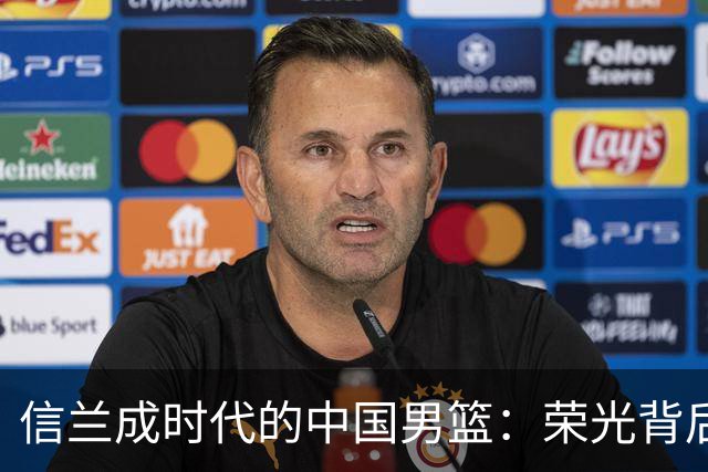 信兰成时代的中国男篮：荣光背后，为何剧情急转直下？