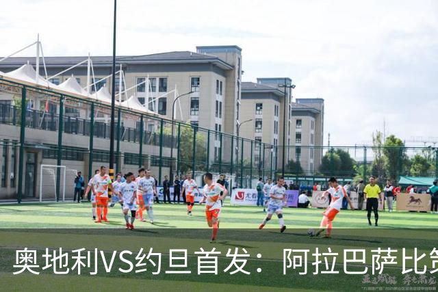 奥地利VS约旦首发：阿拉巴萨比策先发 阿瑙替补待命