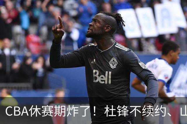 CBA休赛期炸了！杜锋不续约、山东抢王岚嵚、潘江下课？三颗雷同一周爆